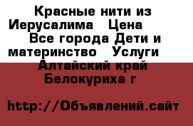 Красные нити из Иерусалима › Цена ­ 150 - Все города Дети и материнство » Услуги   . Алтайский край,Белокуриха г.